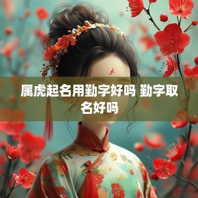 属虎起名用勤字好吗 勤字取名好吗