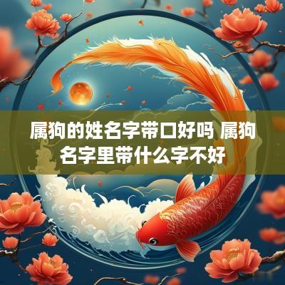 属狗的姓名字带口好吗 属狗名字里带什么字不好