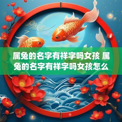 属兔的名字有祥字吗女孩 属兔的名字有祥字吗女孩怎么取