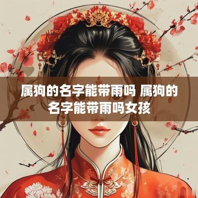 属狗的名字能带雨吗 属狗的名字能带雨吗女孩