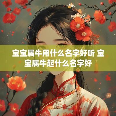 宝宝属牛用什么名字好听 宝宝属牛起什么名字好 宝宝属牛用什么名字好听 宝宝属牛起什么名字好