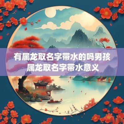有属龙取名字带水的吗男孩 属龙取名字带水意义