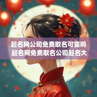 起名网公司免费取名可靠吗 起名网免费取名公司起名大全
