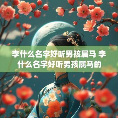 李什么名字好听男孩属马 李什么名字好听男孩属马的