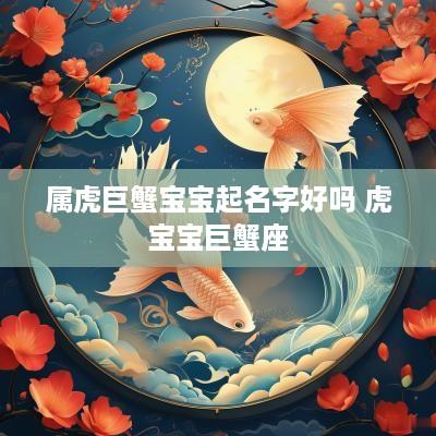 属虎巨蟹宝宝起名字好吗 虎宝宝巨蟹座