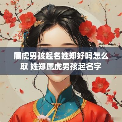 属虎男孩起名姓郑好吗怎么取 姓郑属虎男孩起名字