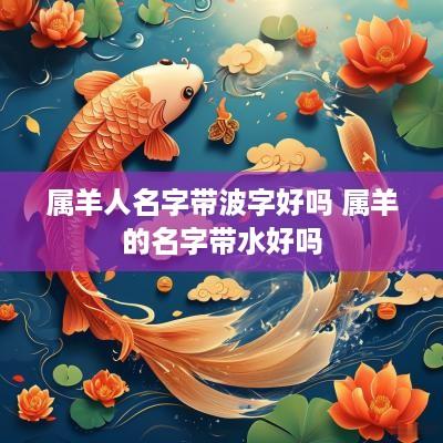 属羊人名字带波字好吗 属羊的名字带水好吗