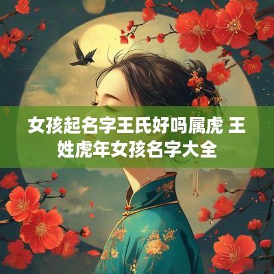 女孩起名字王氏好吗属虎 王姓蛇年女孩名字大全