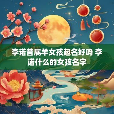 李诺昔属羊女孩起名好吗 李诺什么的女孩名字