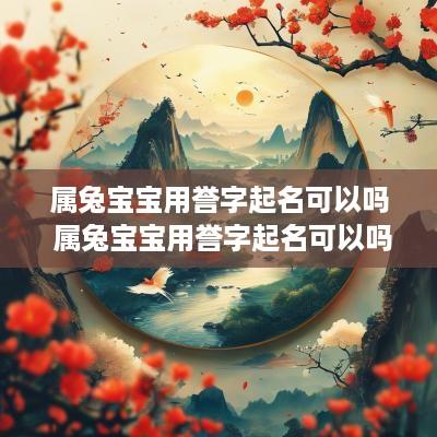 属兔宝宝用誉字起名可以吗 属兔宝宝用誉字起名可以吗女孩
