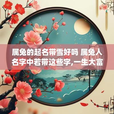 属兔的起名带雪好吗 属兔人名字中若带这些字,一生大富大贵