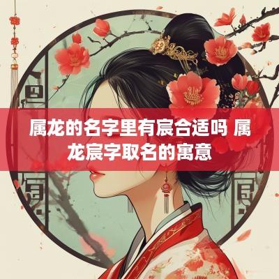 属龙的名字里有宸合适吗 属龙宸字取名的寓意