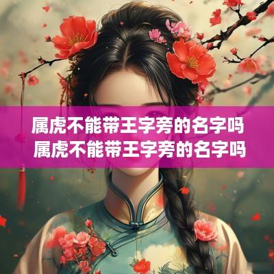 属虎不能带王字旁的名字吗 属虎不能带王字旁的名字吗女孩