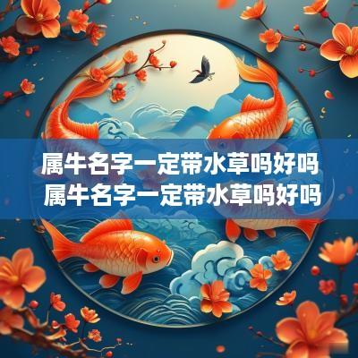 属牛名字一定带水草吗好吗 属牛名字一定带水草吗好吗女孩