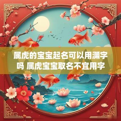 属虎的宝宝起名可以用渊字吗 属虎宝宝取名不宜用字