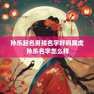 孙乐起名男孩名字好吗属虎 孙乐名字怎么样