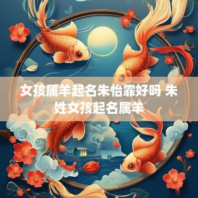 女孩属羊起名朱怡霏好吗 朱姓女孩起名属羊