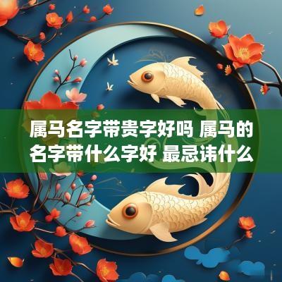属马名字带贵字好吗 属马的名字带什么字好 最忌讳什么
