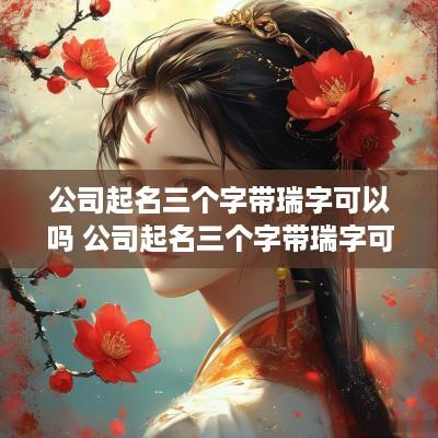 公司起名三个字带瑞字可以吗 公司起名三个字带瑞字可以吗女孩