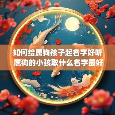 如何给属狗孩子起名字好听 属狗的小孩取什么名字最好呢