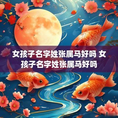 女孩子名字姓张属马好吗 女孩子名字姓张属马好吗
