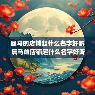 属马的店铺起什么名字好听 属马的店铺起什么名字好听点