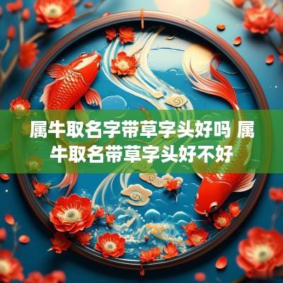 属牛取名字带草字头好吗 属牛取名带草字头好不好