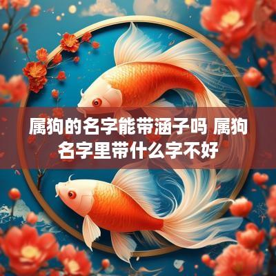 属狗的名字能带涵子吗 属狗名字里带什么字不好