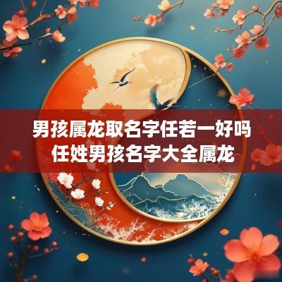 男孩属龙取名字任若一好吗 任姓男孩名字大全属龙