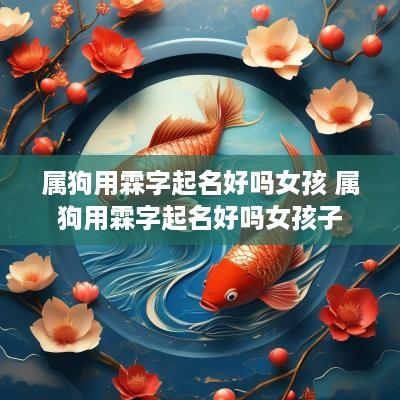 属狗用霖字起名好吗女孩 属狗用霖字起名好吗女孩子