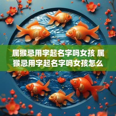 属猴忌用字起名字吗女孩 属猴忌用字起名字吗女孩怎么取