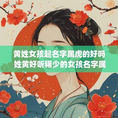 黄姓女孩起名字属虎的好吗 姓黄好听稀少的女孩名字属虎