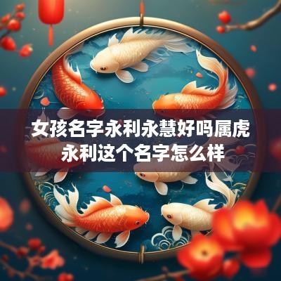 女孩名字永利永慧好吗属虎 永利这个名字怎么样