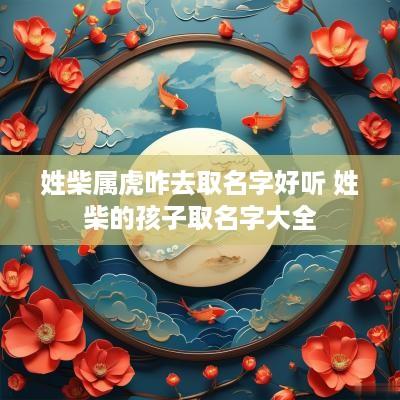 姓柴属虎咋去取名字好听 姓柴的孩子取名字大全