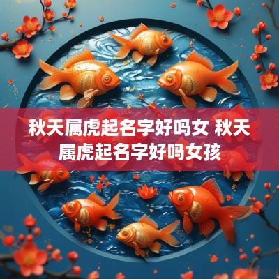 秋天属虎起名字好吗女 秋天属虎起名字好吗女孩