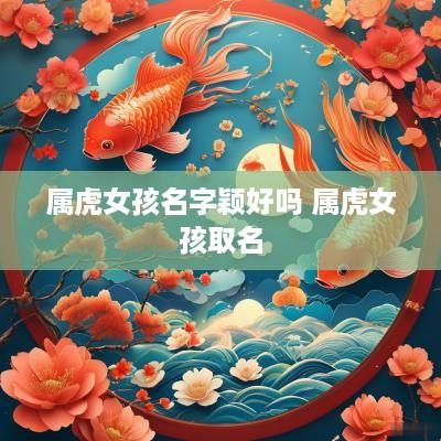 属虎女孩名字颖好吗 属虎女孩取名