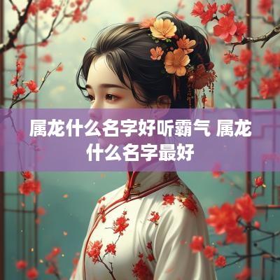属龙什么名字好听霸气 属龙什么名字最好