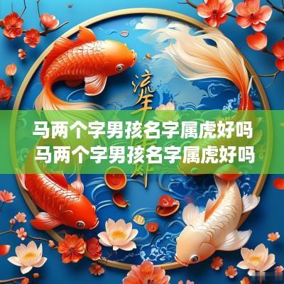 马两个字男孩名字属虎好吗 马两个字男孩名字属虎好吗怎么取