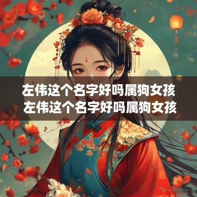 左伟这个名字好吗属狗女孩 左伟这个名字好吗属狗女孩子