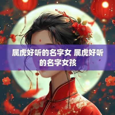 属虎好听的名字女 属虎好听的名字女孩