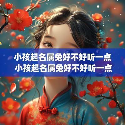 小孩起名属兔好不好听一点 小孩起名属兔好不好听一点的名字