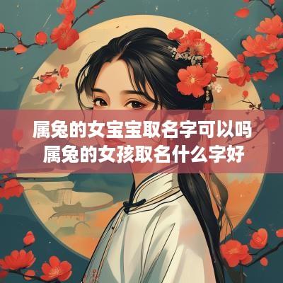 属兔的女宝宝取名字可以吗 属兔的女孩取名什么字好