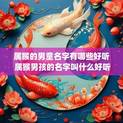 属猴的男童名字有哪些好听 属猴男孩的名字叫什么好听