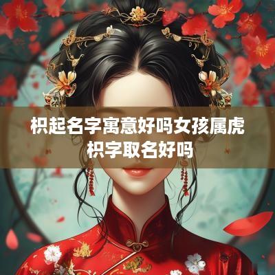 枳起名字寓意好吗女孩属虎 枳字取名好吗