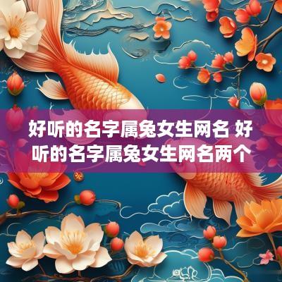 好听的名字属兔女生网名 好听的名字属兔女生网名两个字