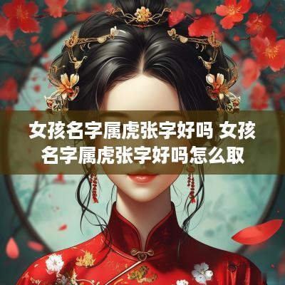 女孩名字属虎张字好吗 女孩名字属虎张字好吗怎么取