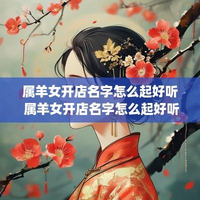 属羊女开店名字怎么起好听 属羊女开店名字怎么起好听点