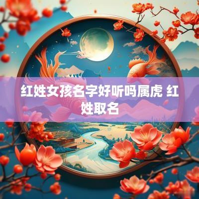 红姓女孩名字好听吗属虎 红姓取名