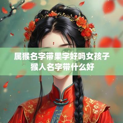 属猴名字带果字好吗女孩子 猴人名字带什么好