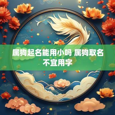 属狗起名能用小吗 属狗取名不宜用字